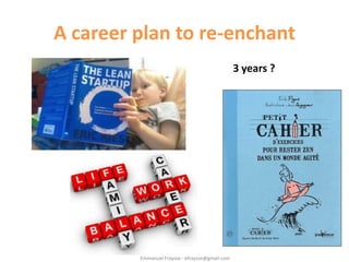 A career plan to re-enchant
                                                 3 years ?




         Emmanuel Fraysse - efr...