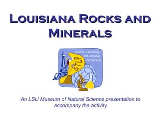 An LSU Museum of Natural Science presentation to
accompany the activity
Louisiana Rocks andLouisiana Rocks and
MineralsMinerals
 