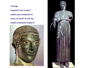 L’Auriga

fragment d’un conjunt

votatiu que comprenia el

carro, el cavall i el noi; fou

trobat al Santuari d’Apol·lo

a Delfos.
 