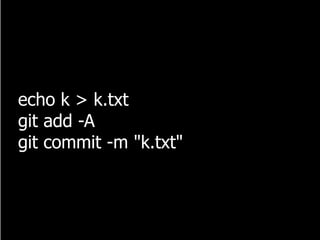 echo k > k.txt
git add -A
git commit -m "k.txt"
 