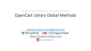 webocreation.com@gmail.com
:@rupaknpl : onlinegyannepal
https://webocreation.com
OpenCart Module Development
OpenCart Library Global Methods
 
