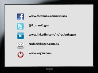 www.facebook.com/ruslank

@RuslanKogan

www.linkedin.com/in/ruslankogan

ruslan@kogan.com.au

www.kogan.com
 