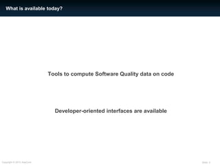 Slide: 3Copyright © 2013 AdaCore
Tools to compute Software Quality data on code
Developer-oriented interfaces are available
What is available today?
 