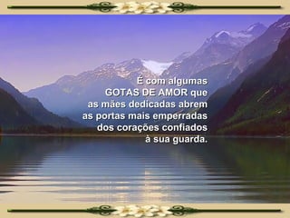 É com algumas GOTAS DE AMOR que as mães dedicadas abrem as portas mais emperradas dos corações confiados à sua guarda. 