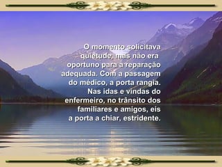 O momento solicitava quietude, mas não era  oportuno para a reparação adequada. Com a passagem do médico, a porta rangia. Nas idas e vindas do enfermeiro, no trânsito dos familiares e amigos, eis a porta a chiar, estridente. 