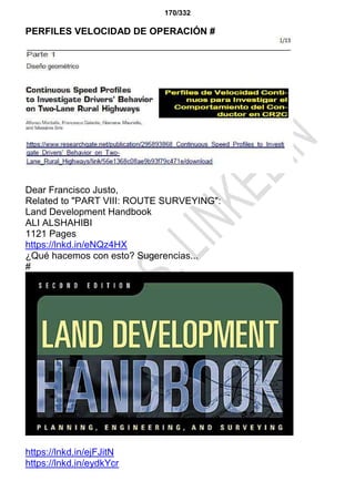 170/332
PERFILES VELOCIDAD DE OPERACIÓN #
Dear Francisco Justo,
Related to "PART VIII: ROUTE SURVEYING":
Land Development Handbook
ALI ALSHAHIBI
1121 Pages
https://lnkd.in/eNQz4HX
¿Qué hacemos con esto? Sugerencias...
#
https://lnkd.in/ejFJitN
https://lnkd.in/eydkYcr
 