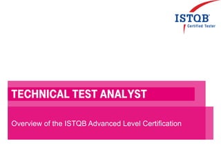 Technical Test analyst
Overview of the ISTQB Advanced Level Certification
 