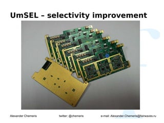 UmSEL – selectivity improvement




Alexander Chemeris   twitter: @chemeris   e-mail: Alexander.Chemeris@fairwaves.ru
 