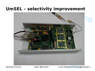 UmSEL – selectivity improvement




Alexander Chemeris   twitter: @chemeris   e-mail: Alexander.Chemeris@fairwaves.ru
 