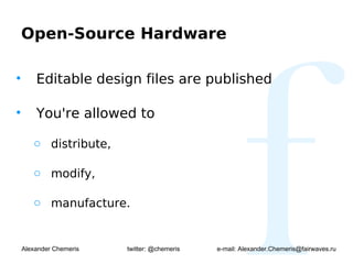 Open-Source Hardware

•       Editable design files are published

•       You're allowed to

       o distribute,

       o modify,

       o manufacture.


    Alexander Chemeris   twitter: @chemeris   e-mail: Alexander.Chemeris@fairwaves.ru
 