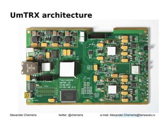 UmTRX architecture




Alexander Chemeris   twitter: @chemeris   e-mail: Alexander.Chemeris@fairwaves.ru
 