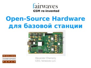 GSM re-invented


Open-Source Hardware
 для базовой станции




       Alexander Chemeris
       CEO, fairwaves LLC
 