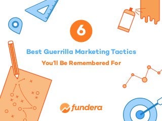 Best Guerrilla Marketing Tactics
You’ll Be Remembered For
6
 