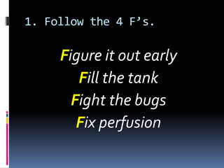 1. Follow the 4 F’s.
Figure it out early
Fill the tank
Fight the bugs
Fix perfusion
 