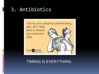 3. Antibiotics
TIMING IS EVERYTHING
 