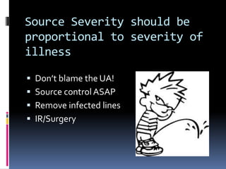 Source Severity should be
proportional to severity of
illness
 Don’t blame the UA!
 Source control ASAP
 Remove infected lines
 IR/Surgery
 