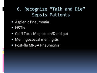 6. Recognize “Talk and Die”
Sepsis Patients
 Asplenic Pneumonia
 NSTIs
 CdiffToxic Megacolon/Dead gut
 Meningococcal meningitis
 Post-flu MRSA Pneumonia
 