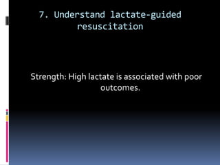 7. Understand lactate-guided
resuscitation
Strength: High lactate is associated with poor
outcomes.
 