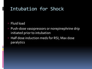  Fluid load
 Push-dose vasopressors or norepinephrine drip
initiated prior to intubation
 Half dose induction meds for RSI, Max dose
paralytics
Intubation for Shock
 