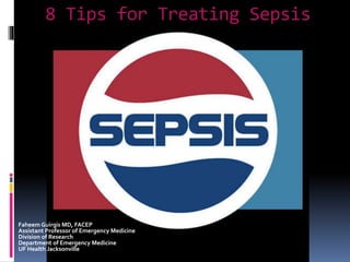 Faheem Guirgis MD, FACEP
Assistant Professor of Emergency Medicine
Division of Research
Department of Emergency Medicine
UF Health Jacksonville
8 Tips for Treating Sepsis
 