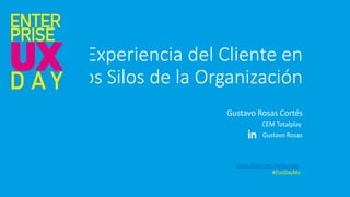 Experiencia del Cliente en
los Silos de la Organización
Gustavo Rosas Cortés
https://sg.com.mx/euxday
#EuxDayMx
Gustavo Rosas
CEM Totalplay
 