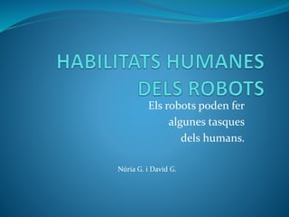 Els robots poden fer
algunes tasques
dels humans.
Núria G. i David G.
 
