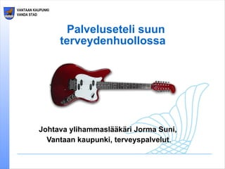 Palveluseteli suun terveydenhuollossa  Johtava ylihammaslääkäri Jorma Suni,  Vantaan kaupunki, terveyspalvelut . 
