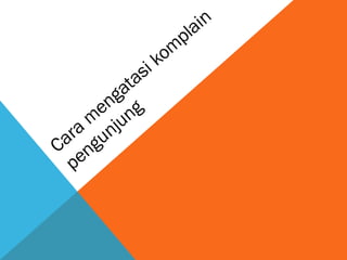 Cara
m
engatasi kom
plain
pengunjung
 