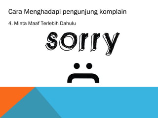 Cara Menghadapi pengunjung komplain
4. Minta Maaf Terlebih Dahulu
 
