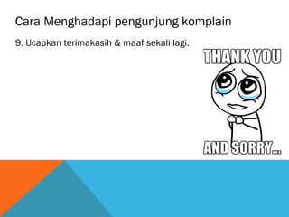 Cara Menghadapi pengunjung komplain
9. Ucapkan terimakasih & maaf sekali lagi.
 