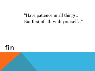 fin
“Have patience in all things..
But first of all, with yourself..”
 