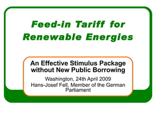 Feed-in Tariff for Renewable Energies An Effective Stimulus Package without New Public Borrowing Washington, 24th April 2009 Hans-Josef Fell, Member of the German Parliament 