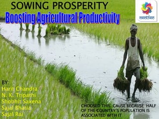 SOWING PROSPERITY
BY:
Harit Chandra
N. K. Tripathi
Shobhit Saxena
Sajal Bhatia
Sajal Rai
CHOOSED THIS CAUSE BECAUSE HALF
OF THE COUNTRY’S POPULATION IS
ASSOCIATED WITH IT
 