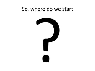 So, where do we start
 