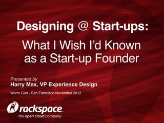 Designing @ Start-ups:
      What I Wish I’d Known  
      as a Start-up Founder
Presented by
Harry Max, VP Experience Design
Warm Gun - San Francisco November 2012
 