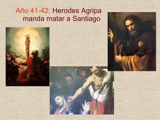 Año 41-42: Herodes Agripa
manda matar a Santiago
 