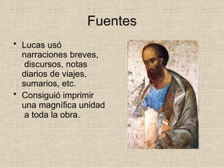 Fuentes
• Lucas usó
narraciones breves,
discursos, notas
diarios de viajes,
sumarios, etc.
• Consiguió imprimir
una magnífica unidad
a toda la obra.
 