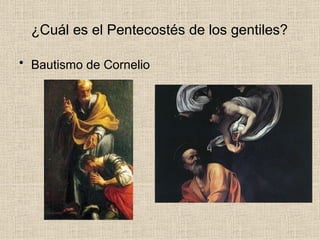 ¿Cuál es el Pentecostés de los gentiles?
• Bautismo de Cornelio
 
