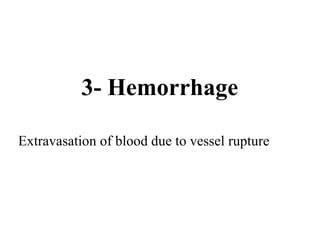 3- Hemorrhage

Extravasation of blood due to vessel rupture
 
