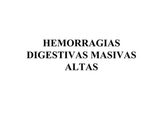 HEMORRAGIAS
DIGESTIVAS MASIVAS
      ALTAS
 