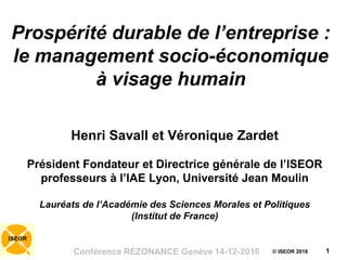 © ISEOR 2016
Prospérité durable de l’entreprise :
le management socio-économique
à visage humain
Henri Savall et Véronique...