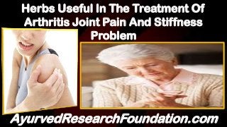 Herbs Useful In The Treatment Of
Arthritis Joint Pain And Stiffness
Problem
AyurvedResearchFoundation.com
 