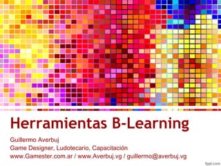 Herramientas B-Learning ,[object Object],www.Gamester.com.ar / www.Averbuj.vg /  [email_address] 