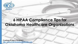 Courtesy of Emsco Solutions
http://www.OKCHomeHealthITGuide.com
6 HIPAA Compliance Tips for
Oklahoma Healthcare Organizations
 