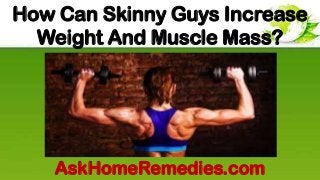 How Can Skinny Guys Increase
Weight And Muscle Mass?
AskHomeRemedies.com
 