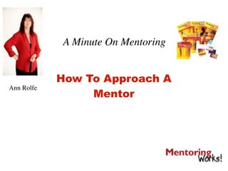 A Minute On Mentoring


            How To Approach A
Ann Rolfe
                 Mentor
 