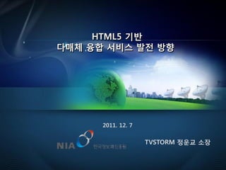 HTML5 기반
다매체 융합 서비스 발젂 방향




      2011. 12. 7


                    TVSTORM 정운교 소장


                                     1
 