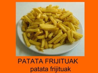 PATATA FRIJITUAK  patata frijituak 