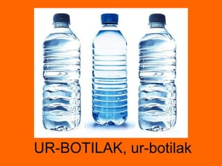 UR-BOTILAK, ur-botilak 