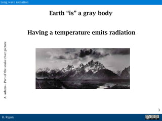 R. Rigon
3
Earth “is” a gray body
Having a temperature emits radiation
A.Adams-Partofthesnakeriverpicture
Long wave radiation
 